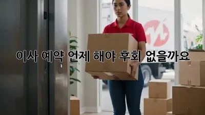이사 예약, 언제 해야 후회 없을까요? 🤔