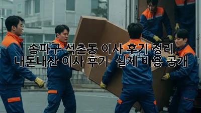 송파구 석촌동 이사 후기 정리: 내돈내산 이사 후기 & 실제 비용 공개! 📦💰